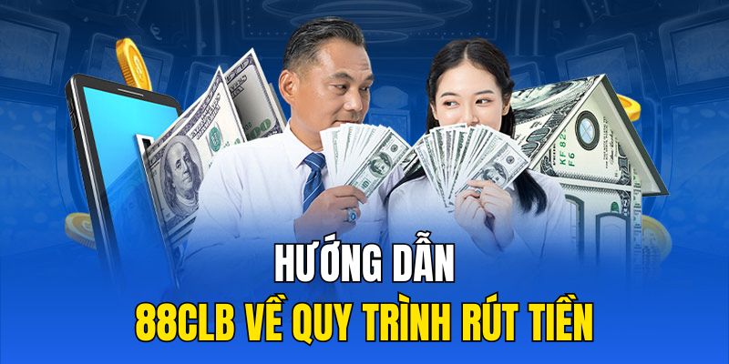 Hướng dẫn 88CLB về quy trình rút tiền