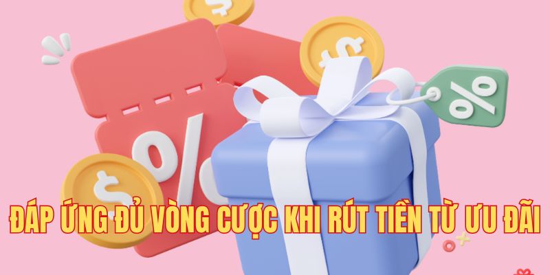 Đáp ứng đủ vòng cược khi rút tiền từ ưu đãi