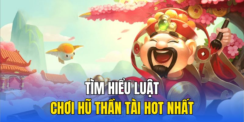 Tìm hiểu luật chơi hũ thần tài hot nhất