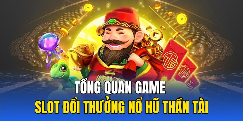 Tổng quan game slot đổi thưởng nổ hũ thần tài